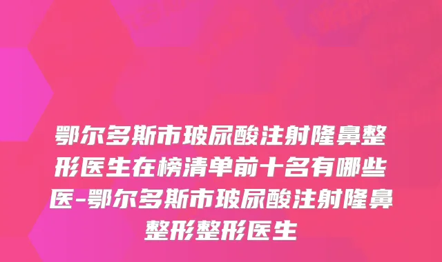 鄂尔多斯市玻尿酸注射隆鼻整形医生在榜清单前十名有哪些医-鄂尔多斯市玻尿酸注射隆鼻整形整形医生