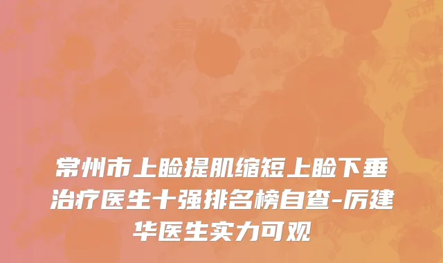 常州市上睑提肌缩短上睑下垂治疗医生十强排名榜自查-厉建华医生实力可观