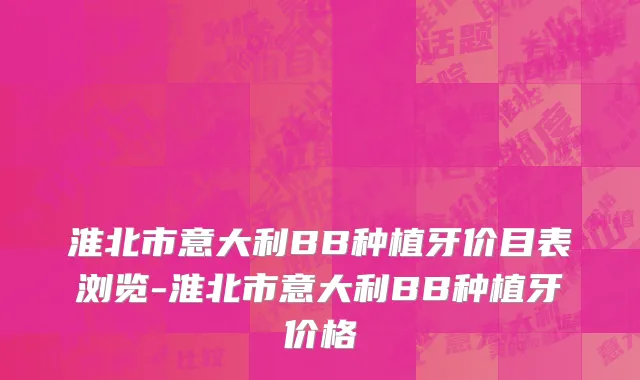 淮北市意大利BB种植牙价目表浏览-淮北市意大利BB种植牙价格