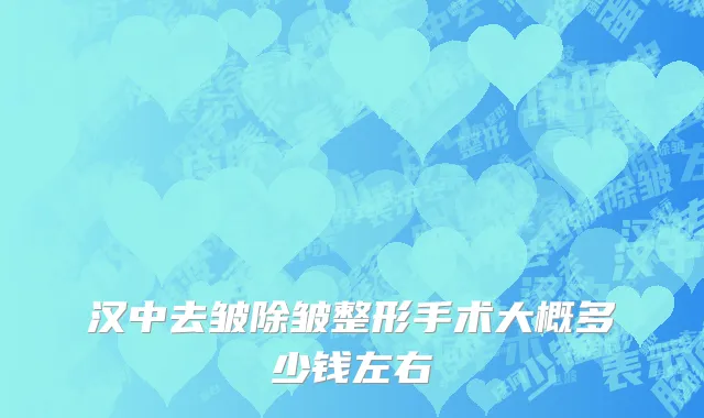 汉中去皱除皱整形手术大概多少钱左右