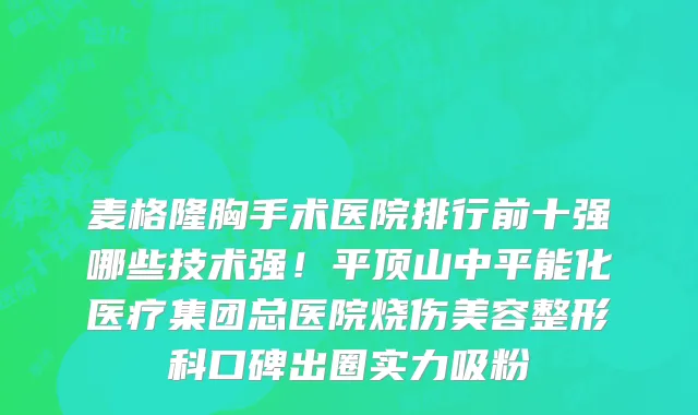 麦格隆胸手术医院排行前十强哪些技术强!平顶山中平能化医疗集团总医院烧伤美容整形科口碑出圈实力吸粉
