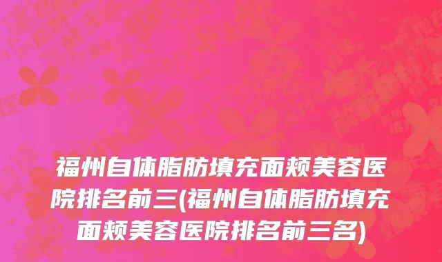 福州自体脂肪填充面颊美容医院排名前三(福州自体脂肪填充面颊美容医院排名前三名)