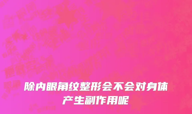 除内眼角纹整形会不会对身体产生副作用呢