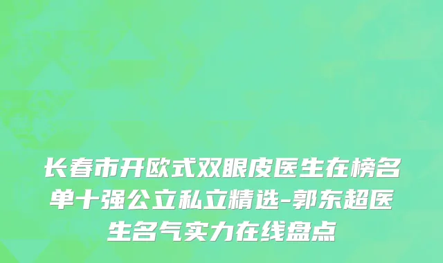 长春市开欧式双眼皮医生在榜名单十强公立私立精选-郭东超医生名气实力在线盘点