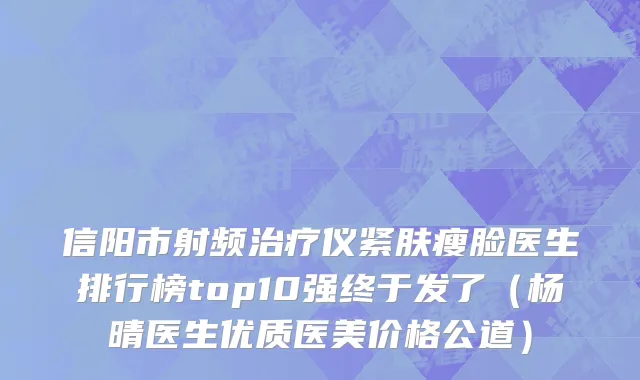 信阳市射频治疗仪紧肤瘦脸医生排行榜top10强终于发了（杨晴医生优质医美价格公道）