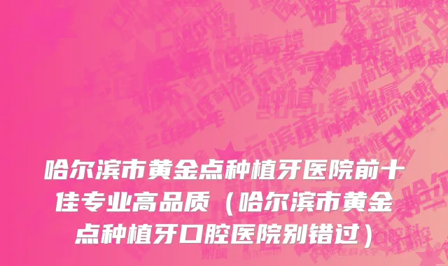 哈尔滨市黄金点种植牙医院前十佳专业高品质（哈尔滨市黄金点种植牙口腔医院别错过）