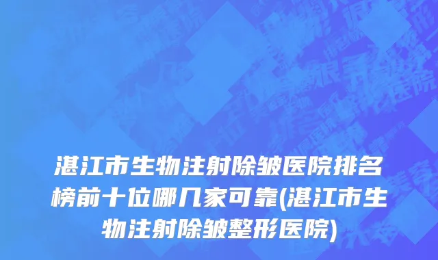 湛江市生物注射除皱医院排名榜前十位哪几家可靠(湛江市生物注射除皱整形医院)