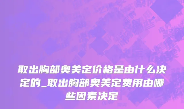 取出胸部奥美定价格是由什么决定的_取出胸部奥美定费用由哪些因素决定