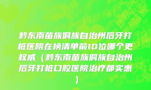 黔东南苗族侗族自治州后牙打桩医院在榜清单前10位哪个更权威（黔东南苗族侗族自治州后牙打桩口腔医院治疗都实惠）