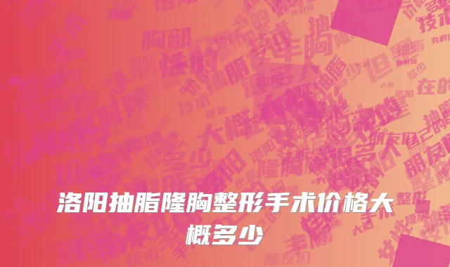 洛阳抽脂隆胸整形手术价格大概多少