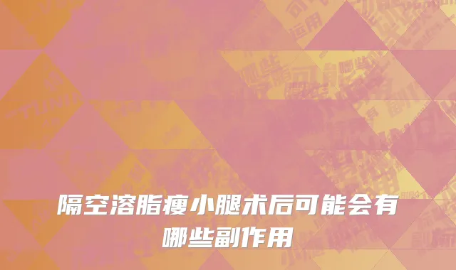 隔空溶脂瘦小腿术后可能会有哪些副作用