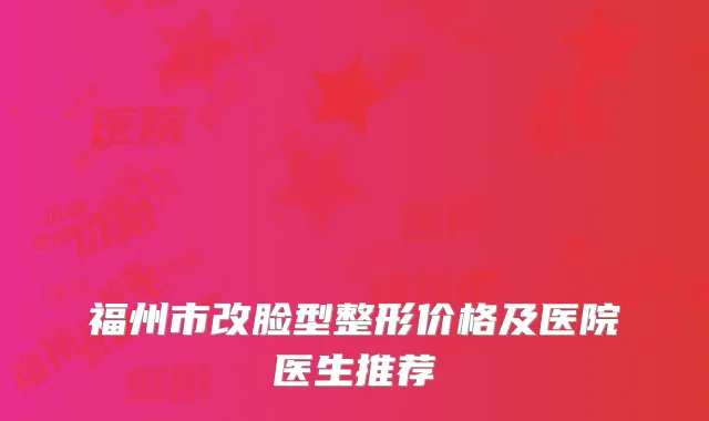 福州市改脸型整形价格及医院医生推荐