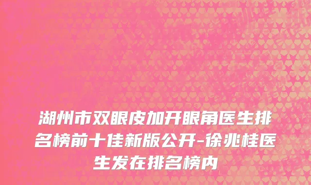 湖州市双眼皮加开眼角医生排名榜前十佳新版公开-徐兆桂医生发在排名榜内
