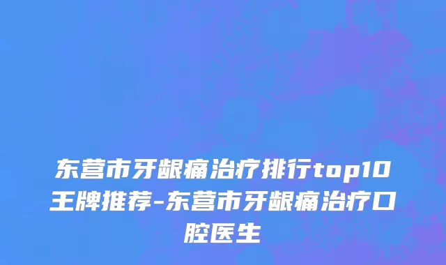 东营市牙龈痛治疗排行top10王牌推荐-东营市牙龈痛治疗口腔医生
