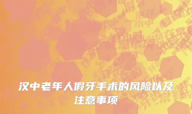 汉中老年人假牙手术的风险以及注意事项