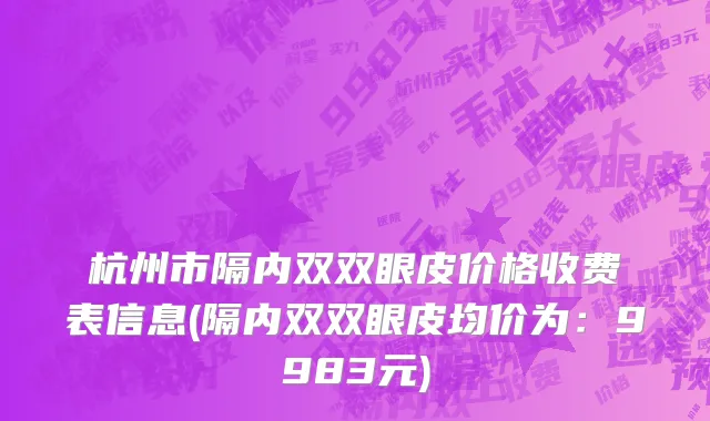 杭州市隔内双双眼皮价格收费表信息(隔内双双眼皮均价为：9983元)