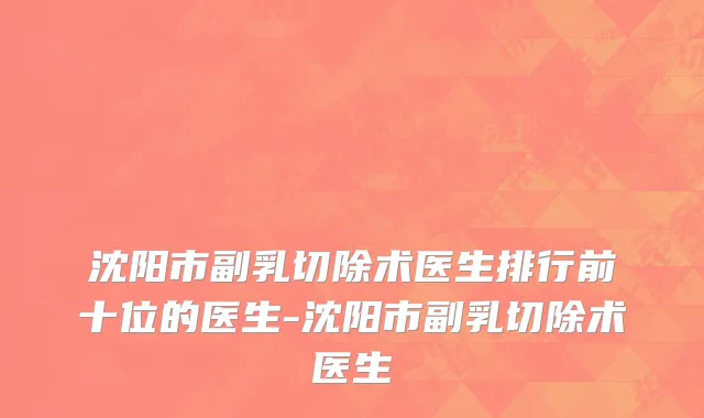 沈阳市副乳切除术医生排行前十位的医生-沈阳市副乳切除术医生