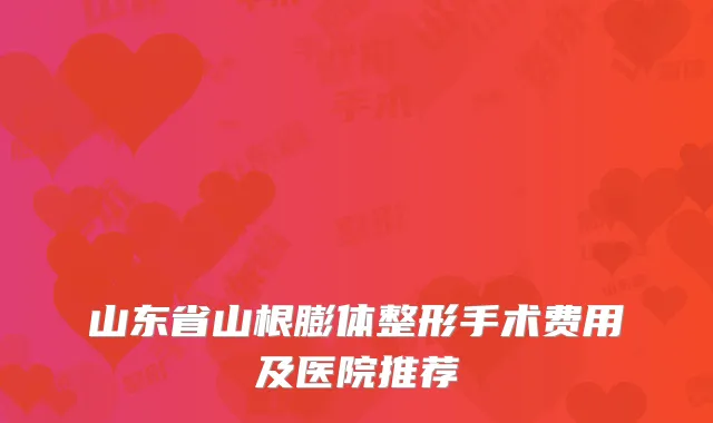 山东省山根膨体整形手术费用及医院推荐