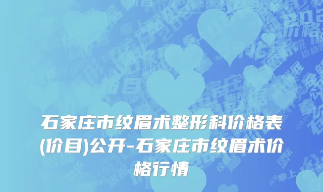 石家庄市纹眉术整形科价格表(价目)公开-石家庄市纹眉术价格行情