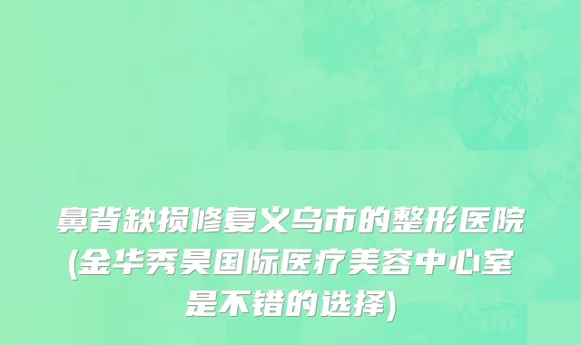 鼻背缺损修复义乌市的整形医院(金华秀昊国际医疗美容中心室是不错的选择)