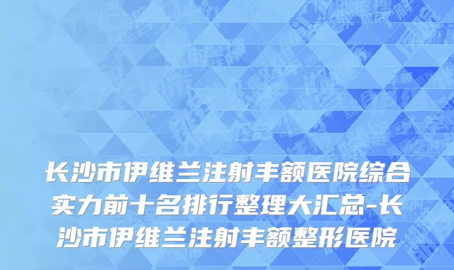 长沙市伊维兰注射丰额医院综合实力前十名排行整理大汇总-长沙市伊维兰注射丰额整形医院