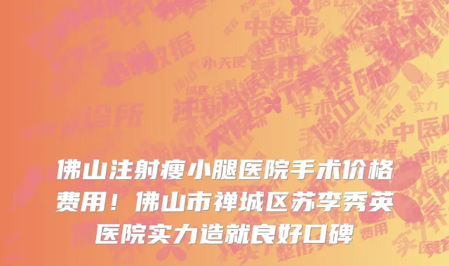 佛山注射瘦小腿医院手术价格费用!佛山市禅城区苏李秀英医院实力造就良好口碑
