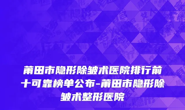莆田市隐形除皱术医院排行前十可靠榜单公布-莆田市隐形除皱术整形医院