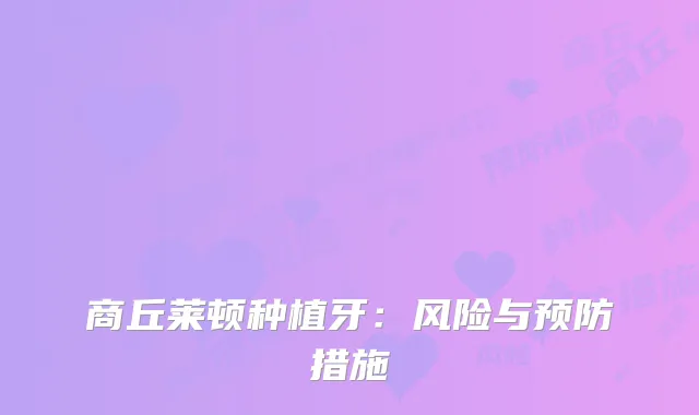 商丘莱顿种植牙：风险与预防措施