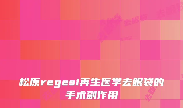 松原regesi再生医学去眼袋的手术副作用