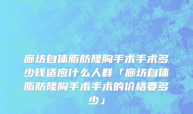 廊坊自体脂肪隆胸手术手术多少钱适应什么人群「廊坊自体脂肪隆胸手术手术的价格要多少」