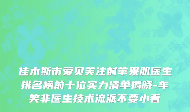 佳木斯市爱贝芙注射苹果肌医生排名榜前十位实力清单揭晓-车笑非医生技术流派不要小看