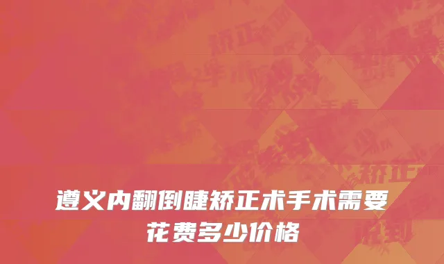 遵义内翻倒睫矫正术手术需要花费多少价格
