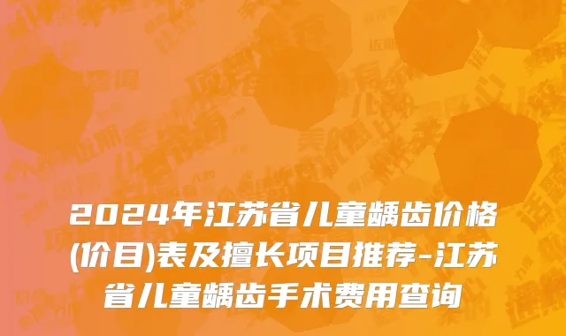 2024年江苏省儿童龋齿价格(价目)表及擅长项目推荐-江苏省儿童龋齿手术费用查询
