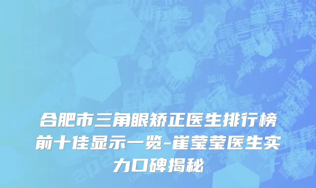 合肥市三角眼矫正医生排行榜前十佳显示一览-崔莹莹医生实力口碑揭秘