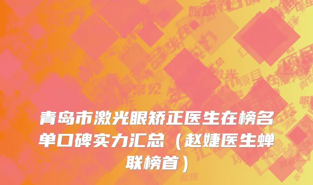 青岛市激光眼矫正医生在榜名单口碑实力汇总（赵婕医生蝉联榜首）