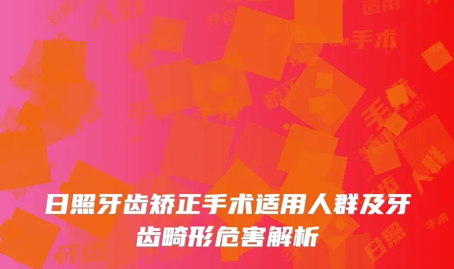 日照牙齿矫正手术适用人群及牙齿畸形危害解析