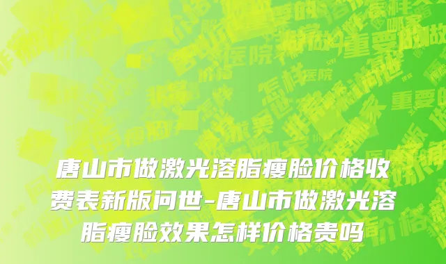 唐山市做激光溶脂瘦脸价格收费表新版问世-唐山市做激光溶脂瘦脸效果怎样价格贵吗