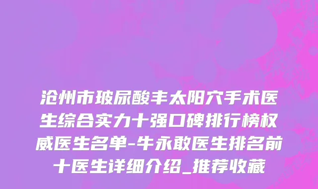 沧州市玻尿酸丰太阳穴手术医生综合实力十强口碑排行榜权威医生名单-牛永敢医生排名前十医生详细介绍_推荐收藏