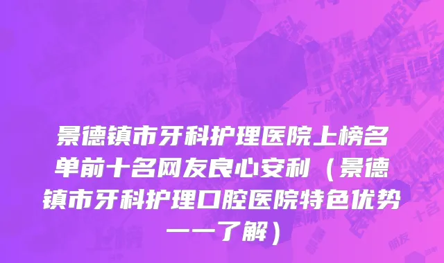 景德镇市牙科护理医院上榜名单前十名网友良心安利（景德镇市牙科护理口腔医院特色优势一一了解）