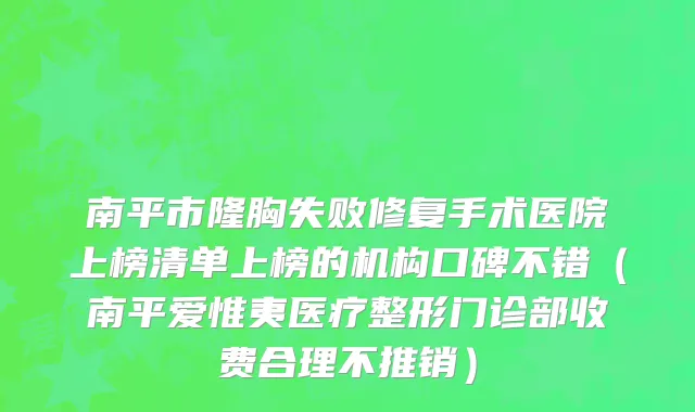 南平市隆胸失败修复手术医院上榜清单上榜的机构口碑不错（南平爱惟夷医疗整形门诊部收费合理不推销）