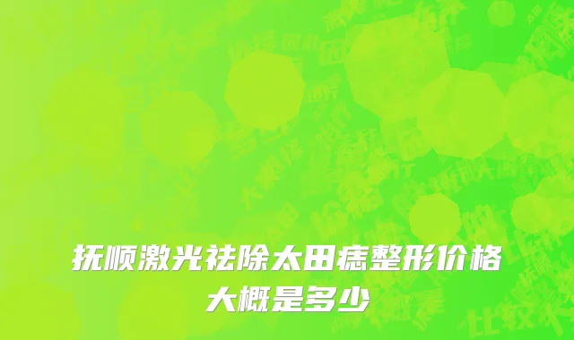 抚顺激光祛除太田痣整形价格大概是多少