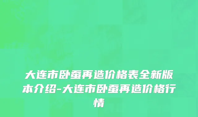 大连市卧蚕再造价格表全新版本介绍-大连市卧蚕再造价格行情