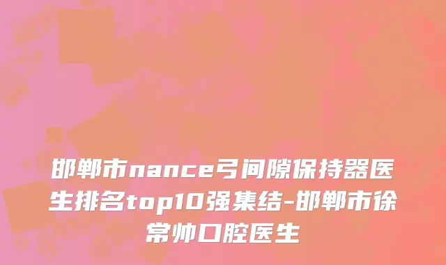 邯郸市nance弓间隙保持器医生排名top10强集结-邯郸市徐常帅口腔医生
