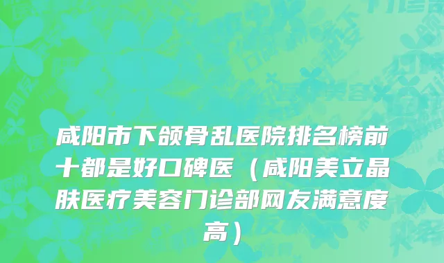 咸阳市下颌骨乱医院排名榜前十都是好口碑医（咸阳美立晶肤医疗美容门诊部网友满意度高）