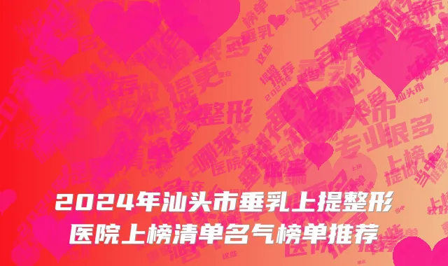 2024年汕头市垂乳上提整形医院上榜清单名气榜单推荐