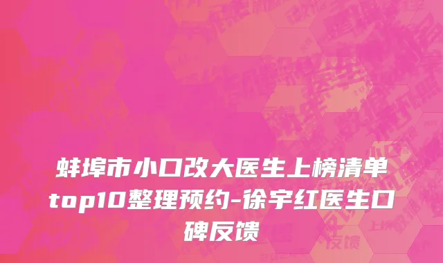 蚌埠市小口改大医生上榜清单top10整理预约-徐宇红医生口碑反馈