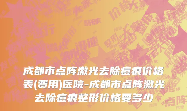 成都市点阵激光去除痘痕价格表(费用)医院-成都市点阵激光去除痘痕整形价格要多少