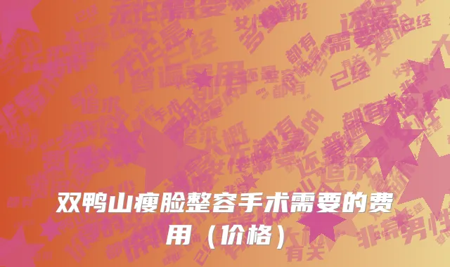 双鸭山瘦脸整容手术需要的费用（价格）