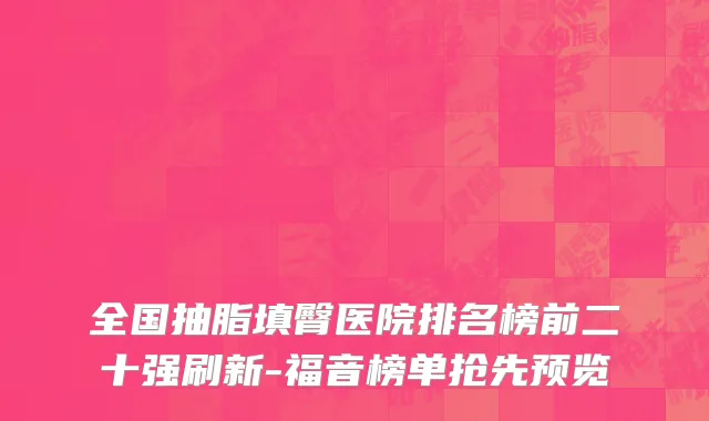 全国抽脂填臀医院排名榜前二十强刷新-福音榜单抢先预览