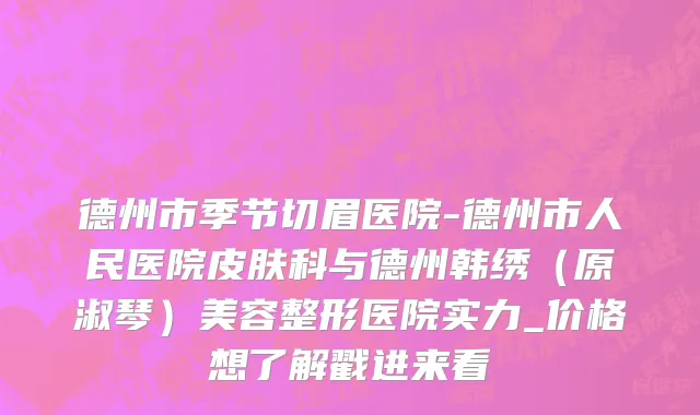 德州市季节切眉医院-德州市人民医院皮肤科与德州韩绣（原淑琴）美容整形医院实力_价格想了解戳进来看